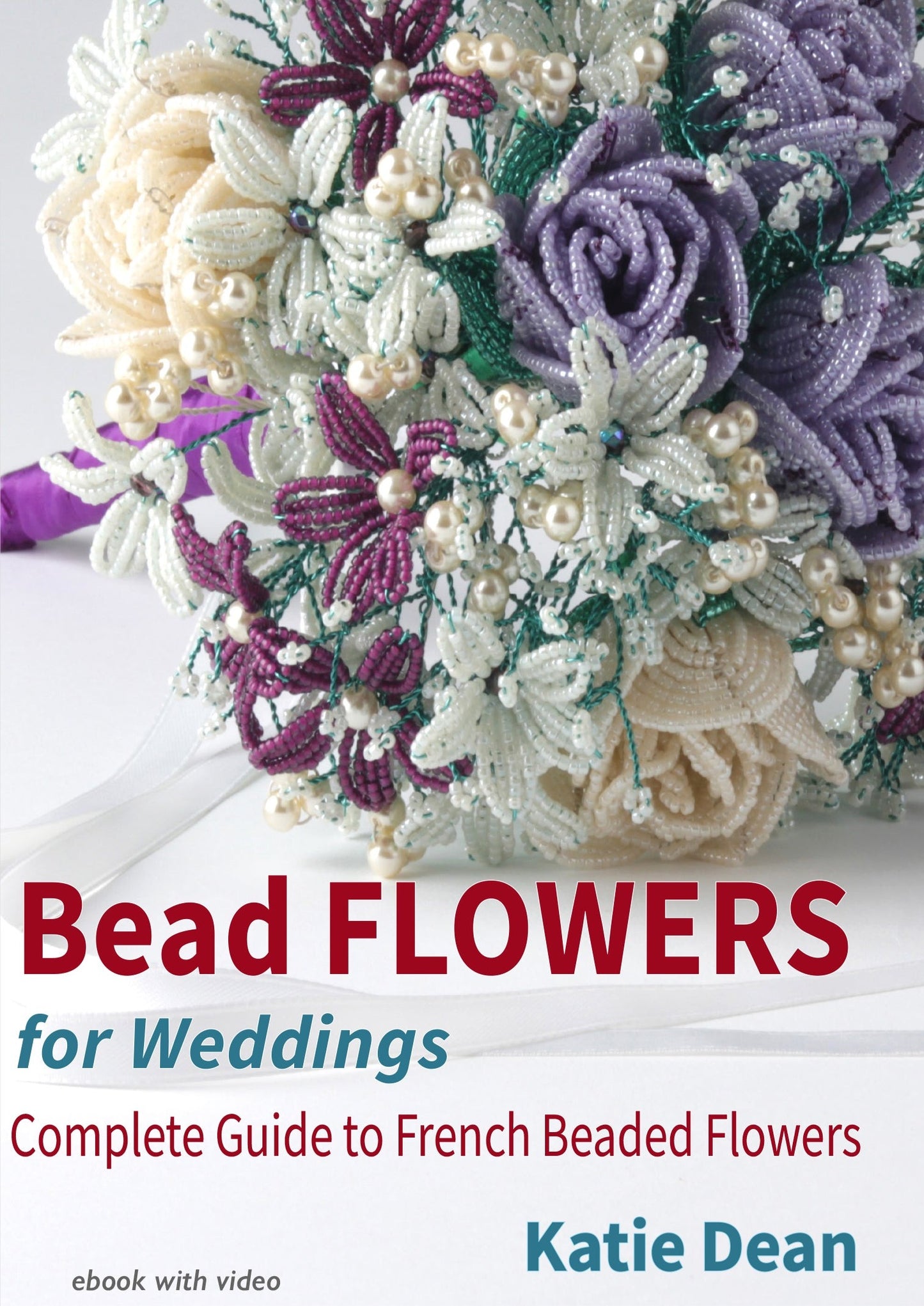 Bead Flowers for Weddings: Complete Guide to French Beaded Flowers, by Katie Dean